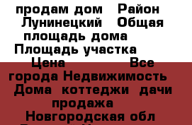 продам дом › Район ­ Лунинецкий › Общая площадь дома ­ 65 › Площадь участка ­ 30 › Цена ­ 520 000 - Все города Недвижимость » Дома, коттеджи, дачи продажа   . Новгородская обл.,Великий Новгород г.